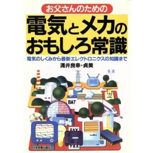 お父さんのための電気とメカのおもしろ常識 電気のしくみから最新エレクトロニクスの知識まで/涌井良幸(著者),　
