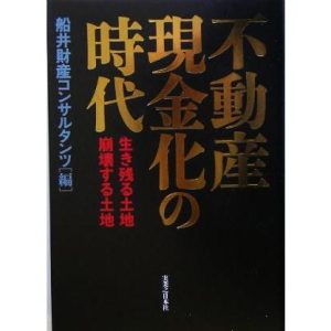不動産現金化の時代 生き残る土地・崩壊する土地/船井財産コンサルタンツ(編者)